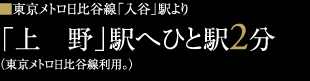 「上野」駅へひと駅2分