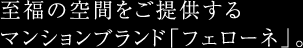 至福の空間をご提供するマンションブランド「フェローネ」。