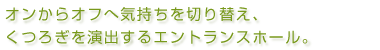 オンからオフへ気持ちを切り替え、くつろぎを演出するエントランスホール。