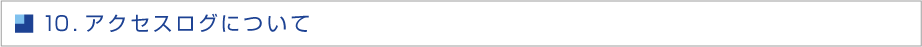１０．アクセスログについて