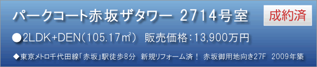 パークコート赤坂ザタワー 2714号室　●2LDK+DEN（105.17m2） 成約済　販売価格：13,900万円　◆東京メトロ千代田線「赤坂」駅徒歩8分　新規リフォーム済！ 赤坂御用地向き27F　2009年築