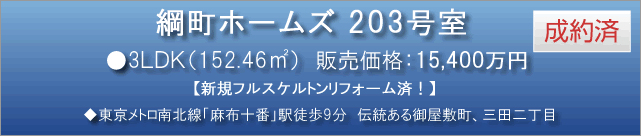 綱町ホームズ 203号室　●3LDK（152.46平米） 成約済　販売価格：15,400万円　◆東京メトロ南北線「麻布十番」駅徒歩9分　新規フルスケルトンリフォーム済！ 伝統ある御屋敷町、三田二丁目